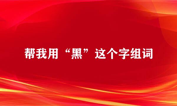 帮我用“黑”这个字组词