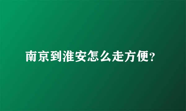 南京到淮安怎么走方便？