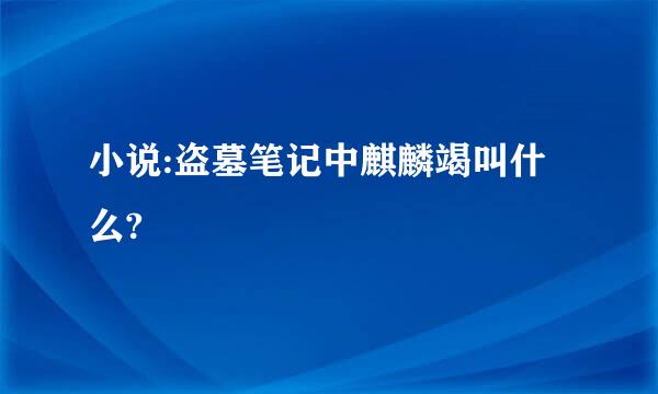 小说:盗墓笔记中麒麟竭叫什么?