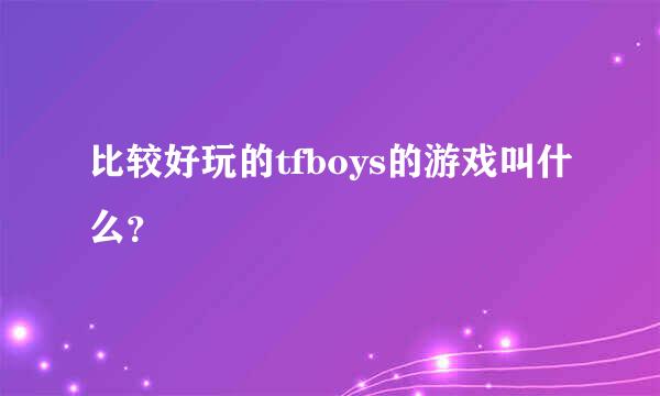 比较好玩的tfboys的游戏叫什么？