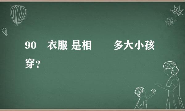 90碼衣服 是相對應多大小孩穿？