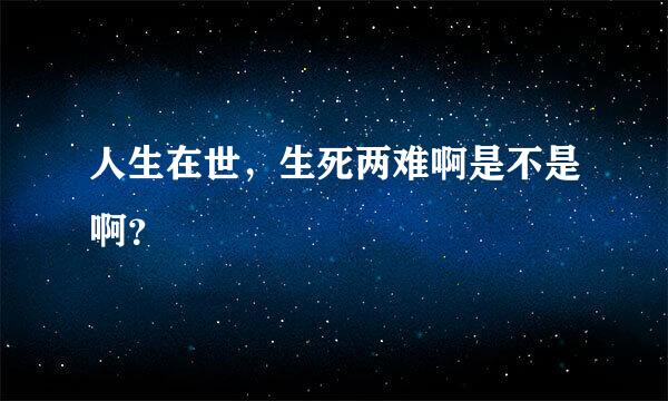 人生在世，生死两难啊是不是啊？