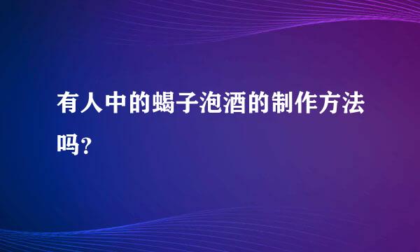 有人中的蝎子泡酒的制作方法吗？