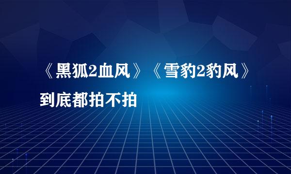 《黑狐2血风》《雪豹2豹风》到底都拍不拍