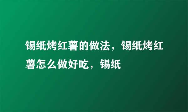 锡纸烤红薯的做法，锡纸烤红薯怎么做好吃，锡纸