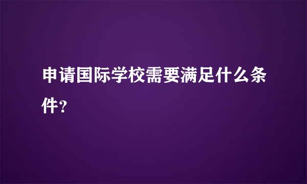 申请国际学校需要满足什么条件？