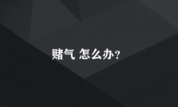 赌气 怎么办？