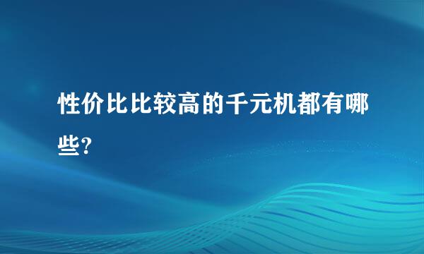 性价比比较高的千元机都有哪些?