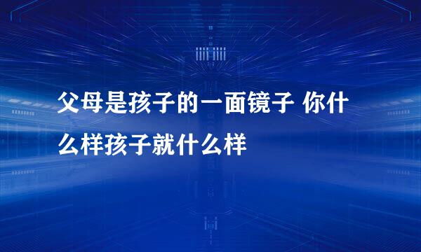 父母是孩子的一面镜子 你什么样孩子就什么样