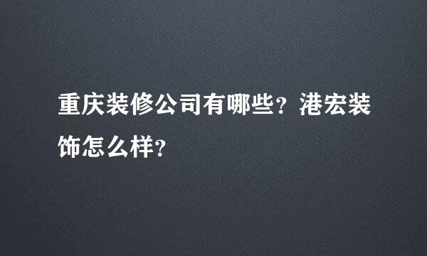 重庆装修公司有哪些？港宏装饰怎么样？