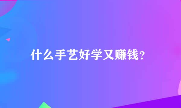 什么手艺好学又赚钱？