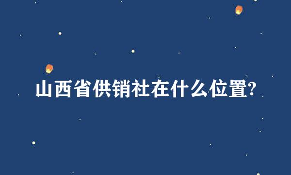 山西省供销社在什么位置?