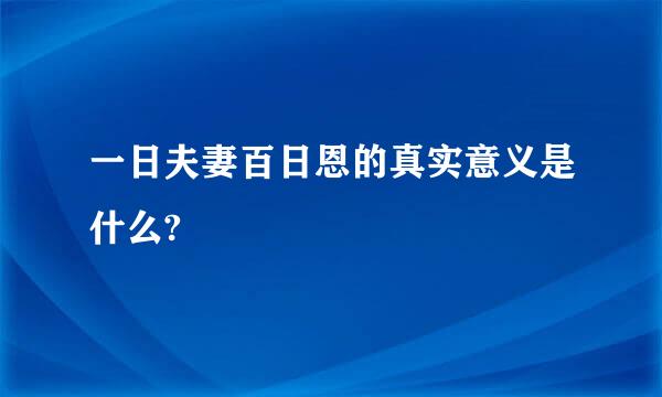 一日夫妻百日恩的真实意义是什么?