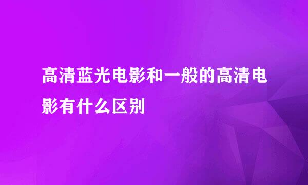 高清蓝光电影和一般的高清电影有什么区别