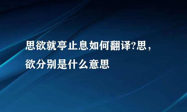 思欲就亭止息如何翻译?思，欲分别是什么意思