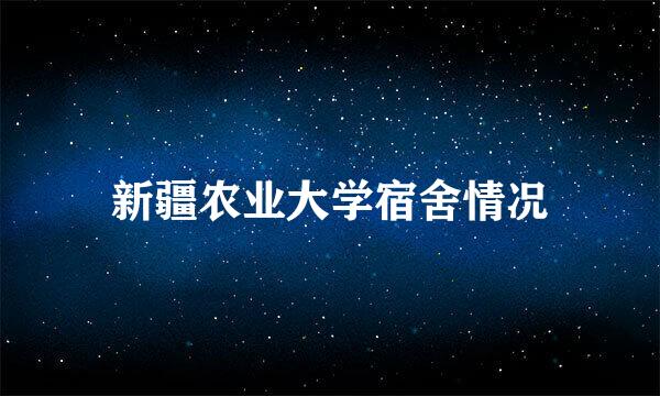 新疆农业大学宿舍情况