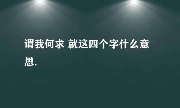 谓我何求 就这四个字什么意思.