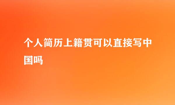 个人简历上籍贯可以直接写中国吗