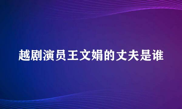 越剧演员王文娟的丈夫是谁