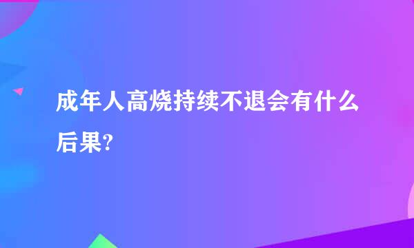 成年人高烧持续不退会有什么后果?