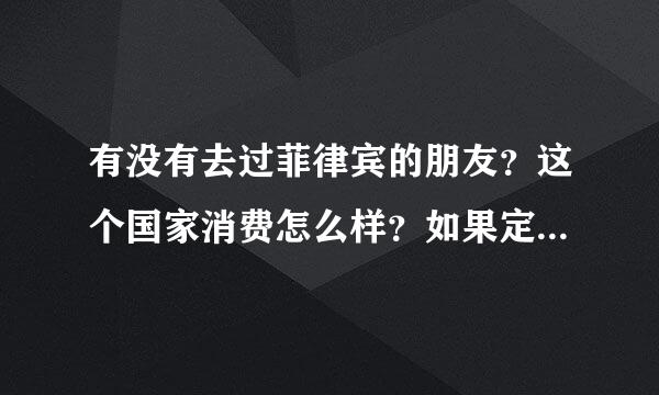 有没有去过菲律宾的朋友？这个国家消费怎么样？如果定居是不是个好选择？