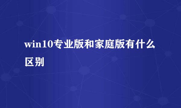 win10专业版和家庭版有什么区别