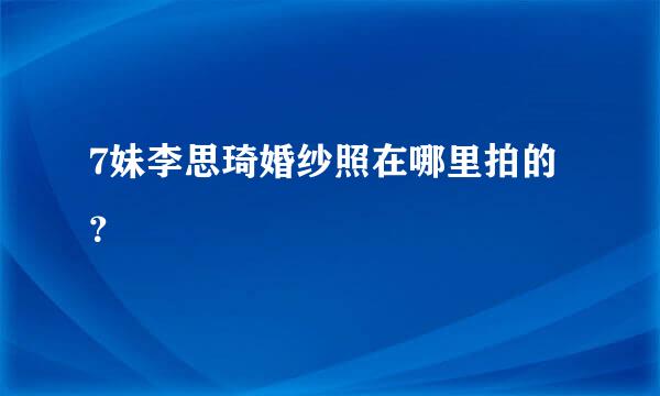 7妹李思琦婚纱照在哪里拍的？