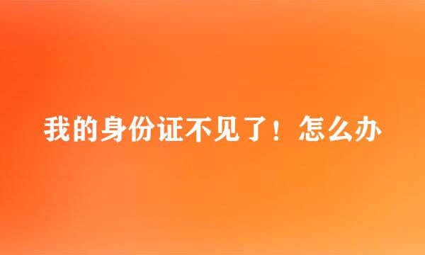 我的身份证不见了！怎么办