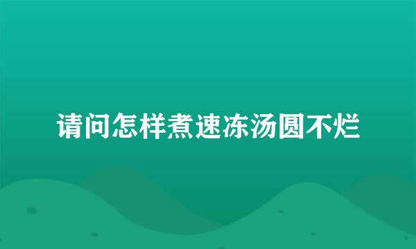 请问怎样煮速冻汤圆不烂