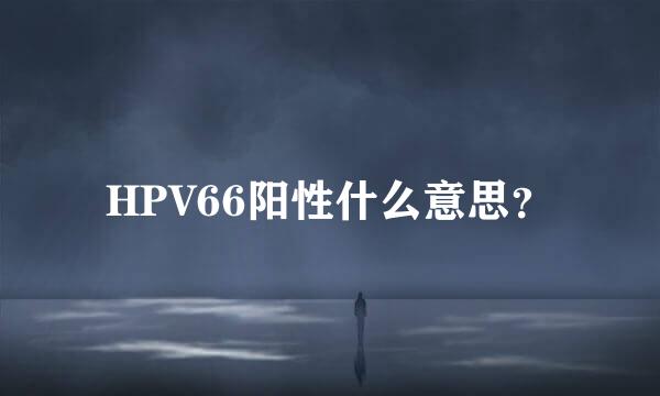 HPV66阳性什么意思？