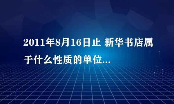 2011年8月16日止 新华书店属于什么性质的单位，店员工资待遇怎么样？急！~