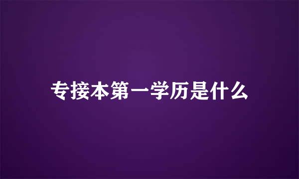 专接本第一学历是什么