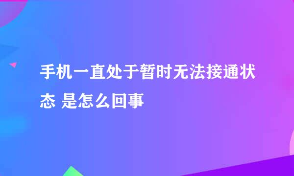 手机一直处于暂时无法接通状态 是怎么回事