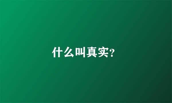 什么叫真实？