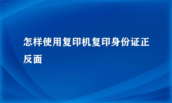 怎样使用复印机复印身份证正反面