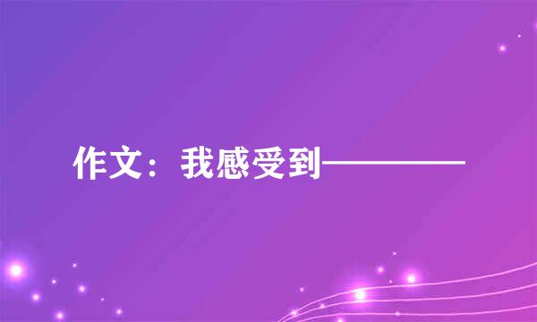 作文：我感受到————