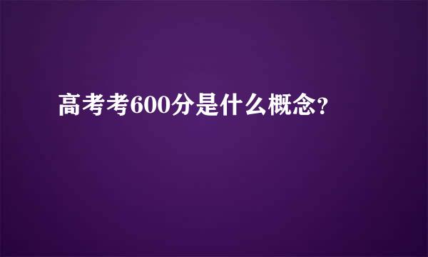 高考考600分是什么概念？