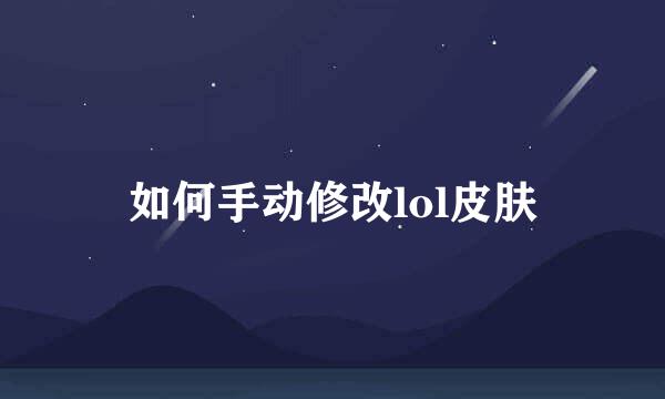 如何手动修改lol皮肤