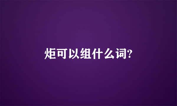 炬可以组什么词?