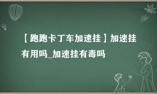 【跑跑卡丁车加速挂】加速挂有用吗_加速挂有毒吗