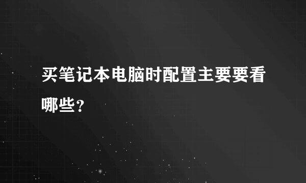 买笔记本电脑时配置主要要看哪些？