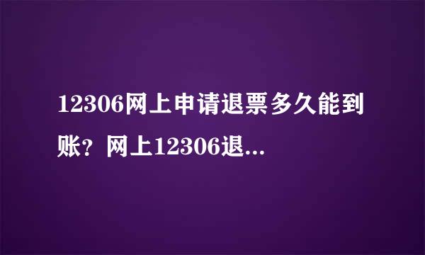 12306网上申请退票多久能到账？网上12306退票后钱不到账怎么办 ???急 急 急