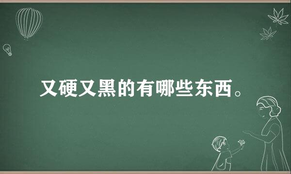 又硬又黑的有哪些东西。