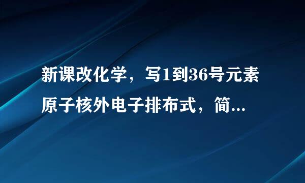 新课改化学，写1到36号元素原子核外电子排布式，简化核外电子排布式。老师讲了搞不懂。