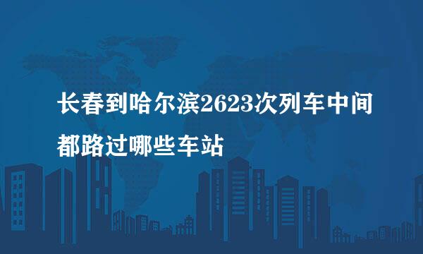 长春到哈尔滨2623次列车中间都路过哪些车站