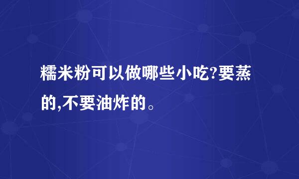 糯米粉可以做哪些小吃?要蒸的,不要油炸的。