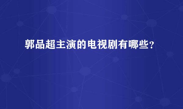 郭品超主演的电视剧有哪些？