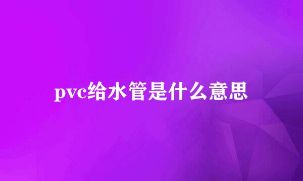 pvc给水管是什么意思