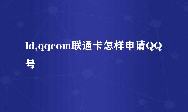 ld,qqcom联通卡怎样申请QQ号