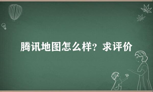 腾讯地图怎么样？求评价